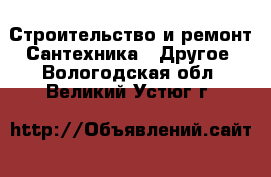 Строительство и ремонт Сантехника - Другое. Вологодская обл.,Великий Устюг г.